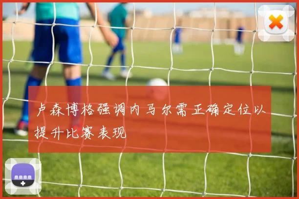 卢森博格强调内马尔需正确定位以提升比赛表现