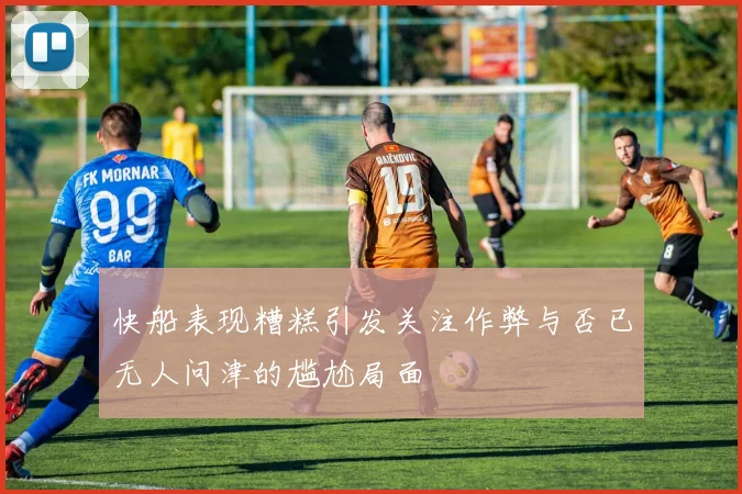 快船表现糟糕引发关注作弊与否已无人问津的尴尬局面