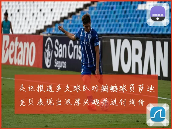 美记报道多支球队对鹈鹕球员萨迪克贝表现出浓厚兴趣并进行询价