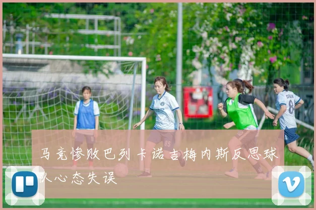 马竞惨败巴列卡诺吉梅内斯反思球队心态失误