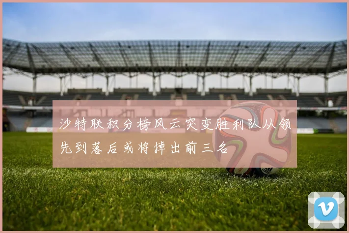 沙特联积分榜风云突变胜利队从领先到落后或将掉出前三名