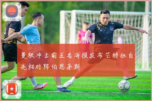 曼联冲击前五名海报发布芒特独自亮相对阵伯恩茅斯