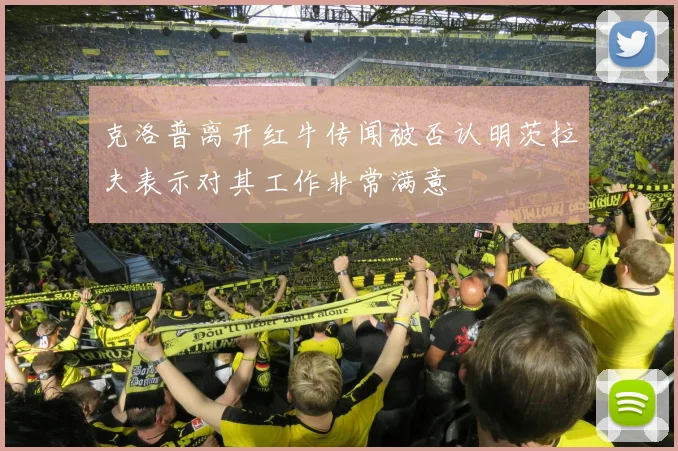 克洛普离开红牛传闻被否认明茨拉夫表示对其工作非常满意