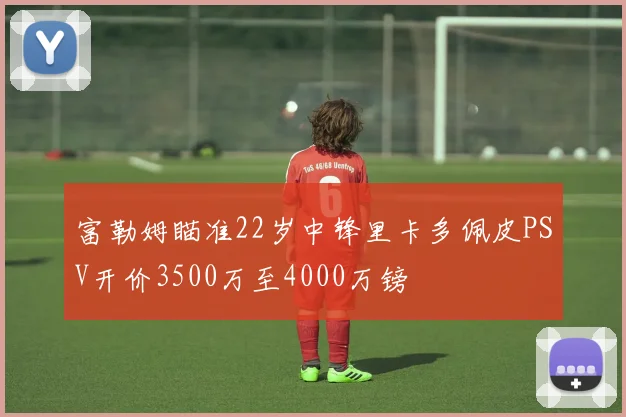 富勒姆瞄准22岁中锋里卡多佩皮PSV开价3500万至4000万镑