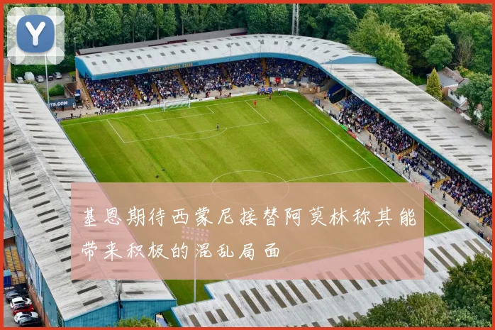 基恩期待西蒙尼接替阿莫林称其能带来积极的混乱局面