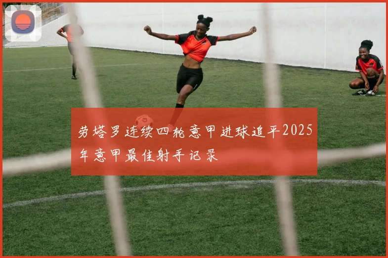 劳塔罗连续四轮意甲进球追平2025年意甲最佳射手记录
