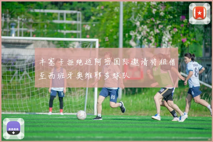 丰塞卡拒绝迈阿密国际邀请将租借至西班牙奥维耶多球队