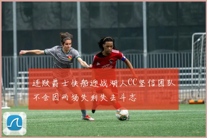 连败爵士快船迎战湖人CC坚信团队不会因两场失利失去斗志