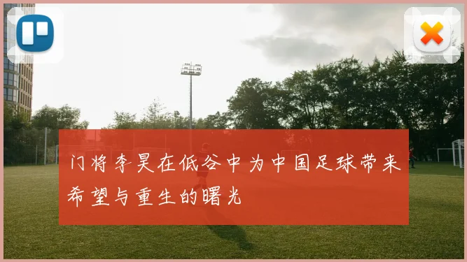 门将李昊在低谷中为中国足球带来希望与重生的曙光