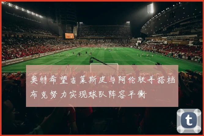 奥特希望吉莱斯皮与阿伦联手搭档布克努力实现球队阵容平衡