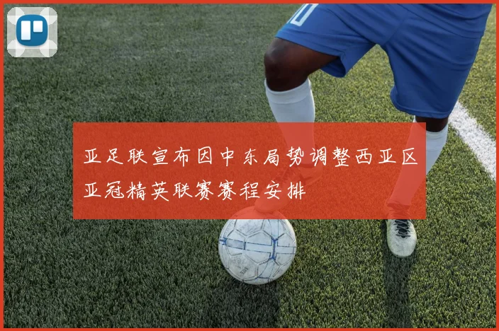 亚足联宣布因中东局势调整西亚区亚冠精英联赛赛程安排