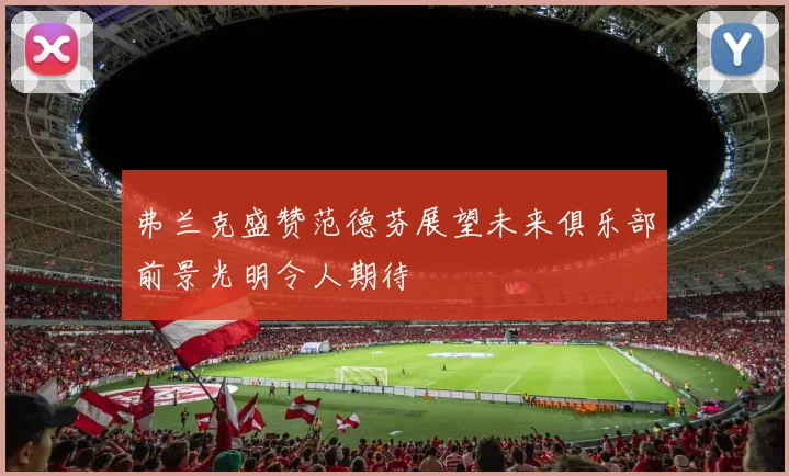 弗兰克盛赞范德芬展望未来俱乐部前景光明令人期待